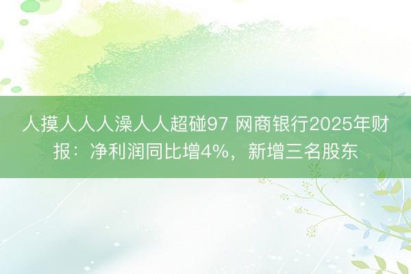 人摸人人人澡人人超碰97 网商银行2025年财报：净利润同比增4%，新增三名股东
