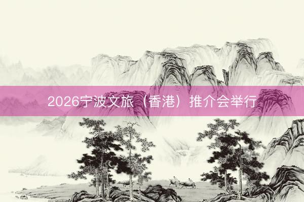 2026宁波文旅（香港）推介会举行