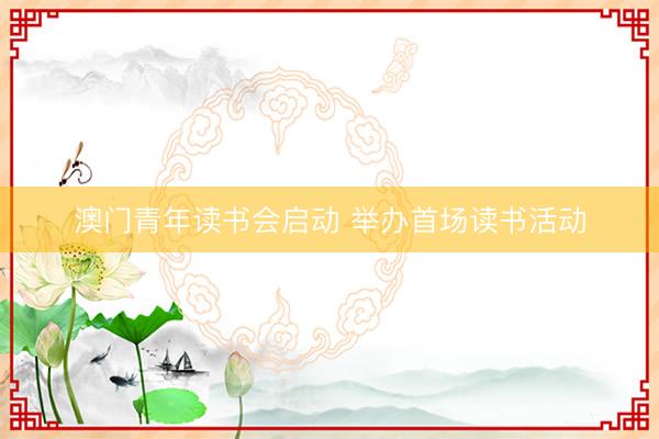 澳门青年读书会启动 举办首场读书活动
