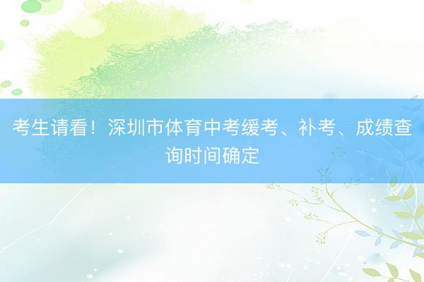 考生请看！深圳市体育中考缓考、补考、成绩查询时间确定