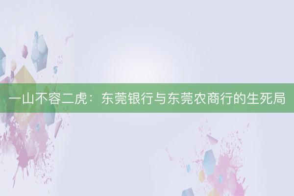 一山不容二虎：东莞银行与东莞农商行的生死局