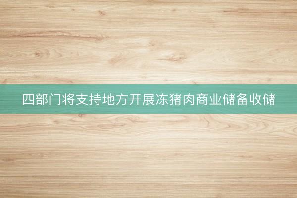 四部门将支持地方开展冻猪肉商业储备收储