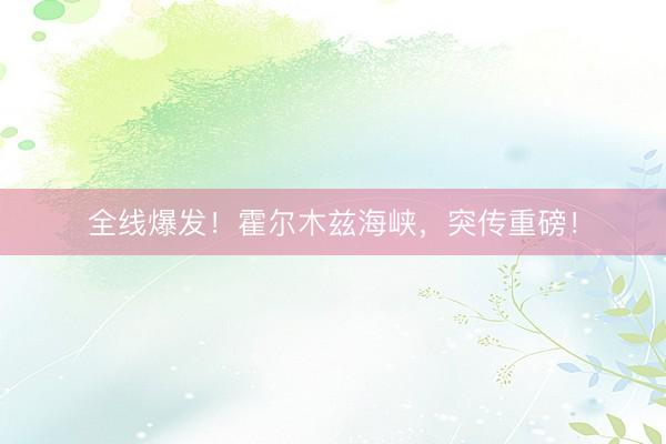 全线爆发！霍尔木兹海峡，突传重磅！