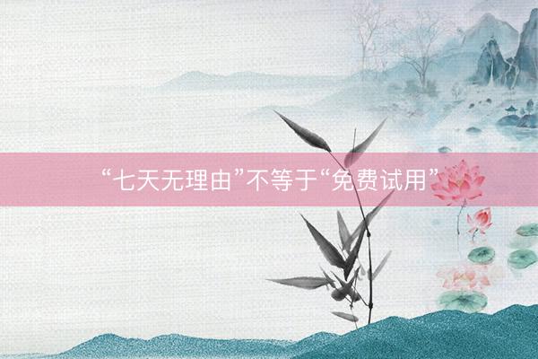 “七天无理由”不等于“免费试用”