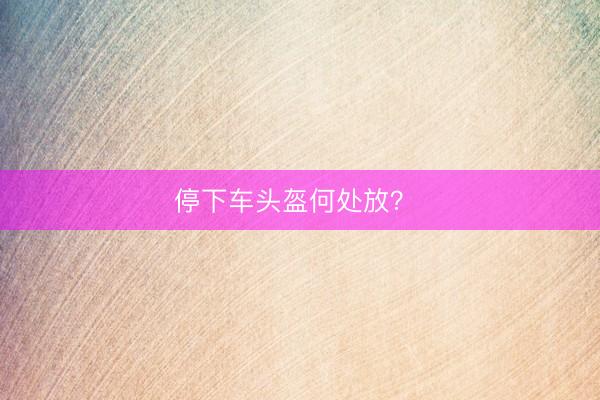 停下车头盔何处放？ 