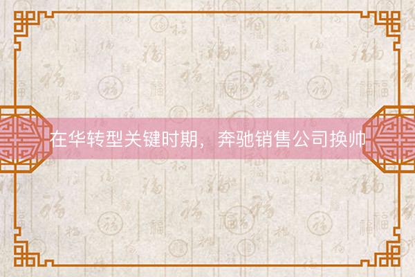 在华转型关键时期，奔驰销售公司换帅