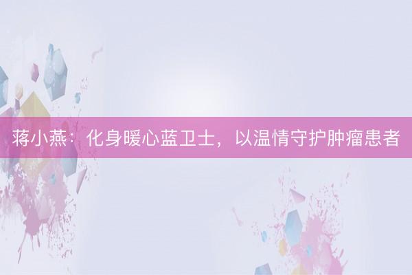 蒋小燕：化身暖心蓝卫士，以温情守护肿瘤患者