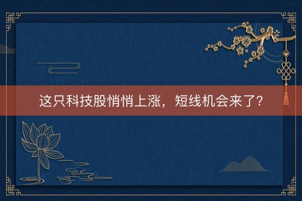 这只科技股悄悄上涨，短线机会来了？