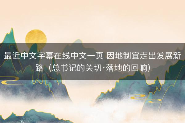 最近中文字幕在线中文一页 因地制宜走出发展新路（总书记的关切·落地的回响）
