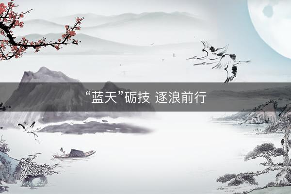 “蓝天”砺技 逐浪前行