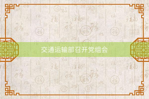交通运输部召开党组会