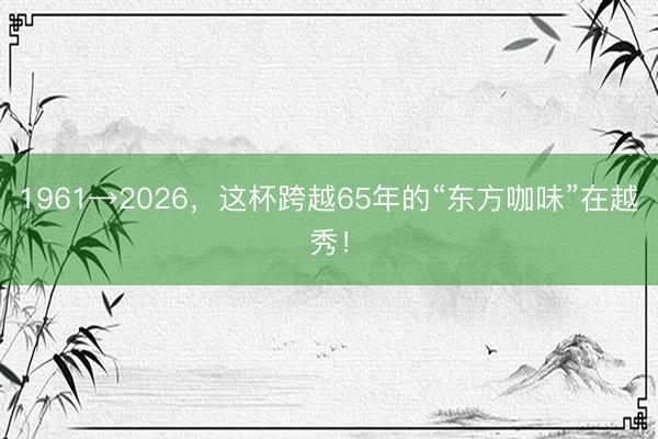 1961→2026，这杯跨越65年的“东方咖味”在越秀！