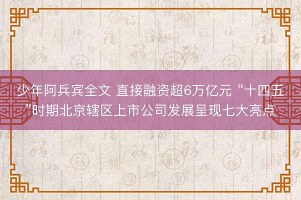 少年阿兵宾全文 直接融资超6万亿元 “十四五”时期北京辖区上市公司发展呈现七大亮点
