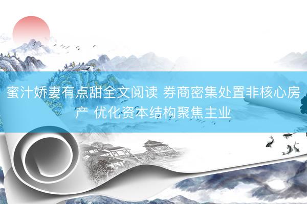蜜汁娇妻有点甜全文阅读 券商密集处置非核心房产 优化资本结构聚焦主业