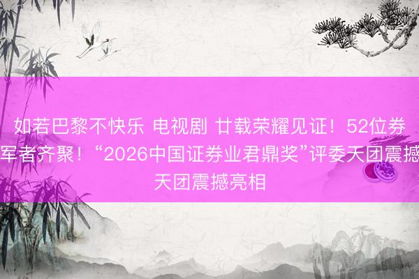 如若巴黎不快乐 电视剧 廿载荣耀见证!52位券商领军者齐聚!“2026中国证券业君鼎奖”评委天团震撼亮相