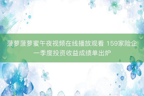 菠萝菠萝蜜午夜视频在线播放观看 159家险企一季度投资收益成绩单出炉