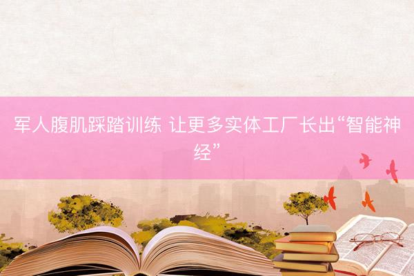 军人腹肌踩踏训练 让更多实体工厂长出“智能神经”