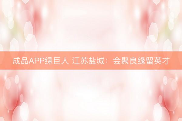 成品APP绿巨人 江苏盐城:会聚良缘留英才
