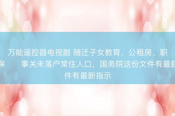 万能遥控器电视剧 随迁子女教育、公租房、职工社保⋯⋯事关未落户常住人口,国务院这份文件有最新指示