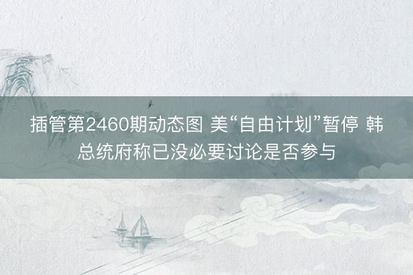 插管第2460期动态图 美“自由计划”暂停 韩总统府称已没必要讨论是否参与