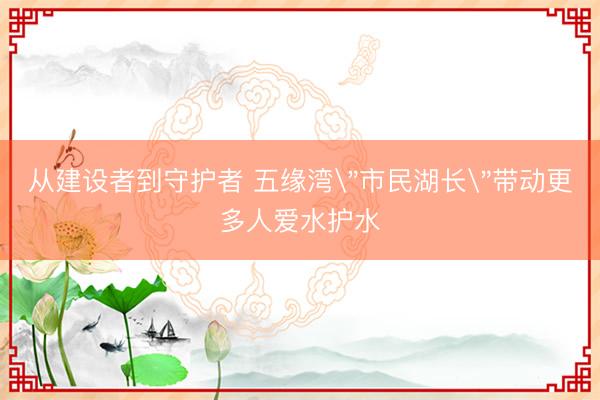 从建设者到守护者 五缘湾