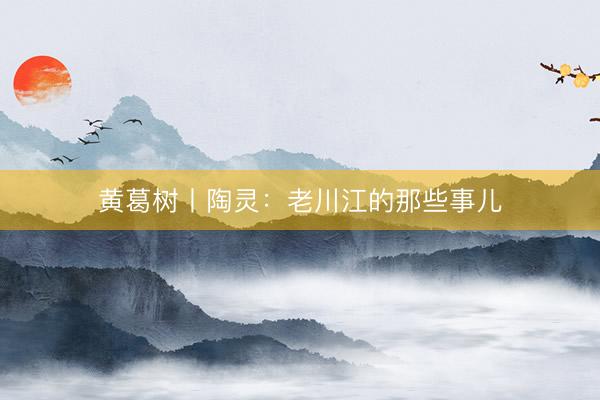 黄葛树丨陶灵：老川江的那些事儿