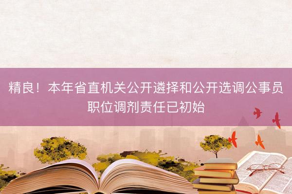 精良!本年省直机关公开遴择和公开选调公事员职位调剂责任已初始