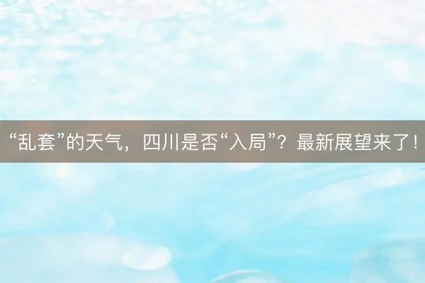 “乱套”的天气,四川是否“入局”?最新展望来了!