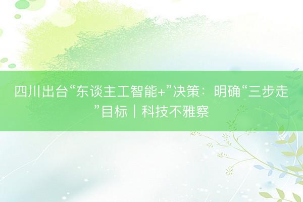 四川出台“东谈主工智能+”决策：明确“三步走”目标｜科技不雅察
