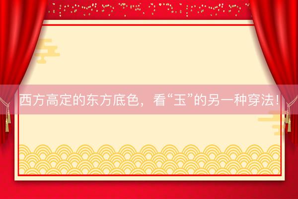 西方高定的东方底色，看“玉”的另一种穿法！