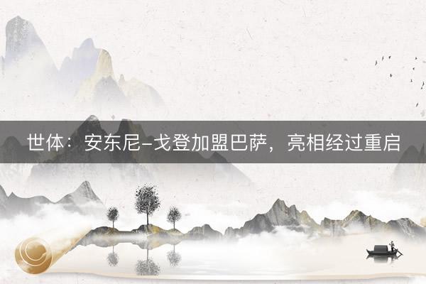 世体：安东尼-戈登加盟巴萨，亮相经过重启