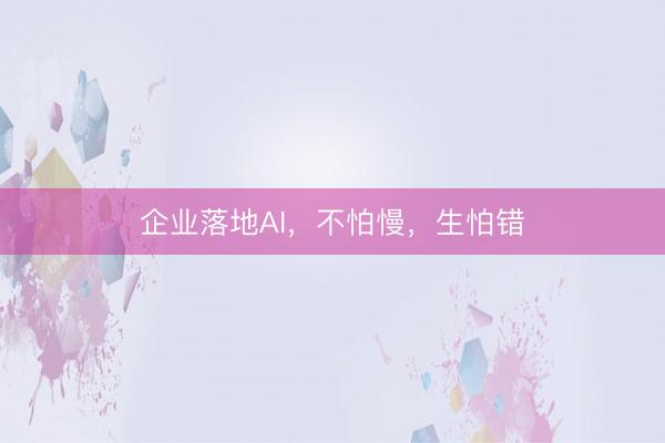 企业落地AI，不怕慢，生怕错