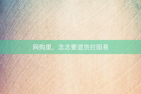 网购里，念念要退货拦阻易