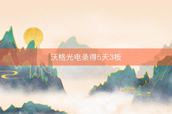沃格光电录得5天3板