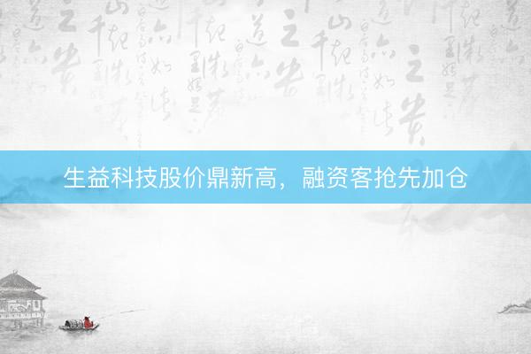 生益科技股价鼎新高，融资客抢先加仓