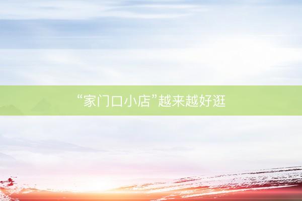 “家门口小店”越来越好逛