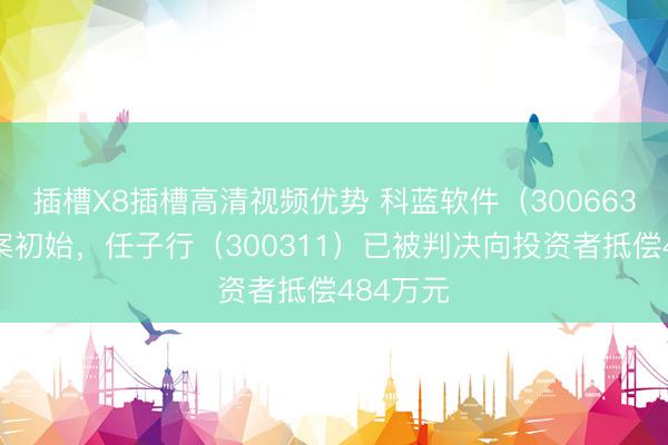 插槽X8插槽高清视频优势 科蓝软件（300663）索赔案初始，任子行（300311）已被判决向投资者抵偿484万元