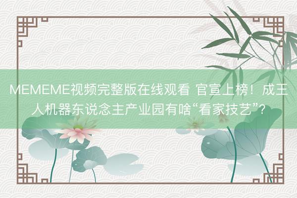 MEMEME视频完整版在线观看 官宣上榜！成王人机器东说念主产业园有啥“看家技艺”？