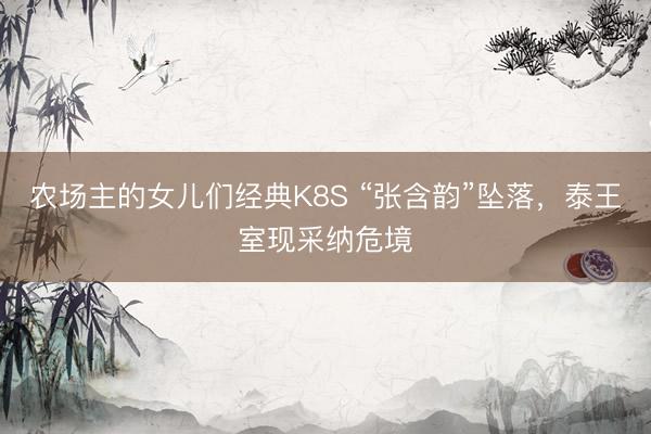 农场主的女儿们经典K8S “张含韵”坠落,泰王室现采纳危境