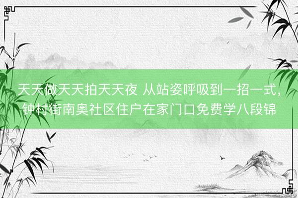 天天做天天拍天天夜 从站姿呼吸到一招一式,钟村街南奥社区住户在家门口免费学八段锦