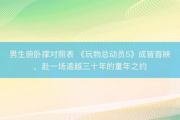 男生俯卧撑对照表 《玩物总动员5》成皆首映，赴一场逾越三十年的童年之约