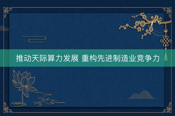 推动天际算力发展 重构先进制造业竞争力