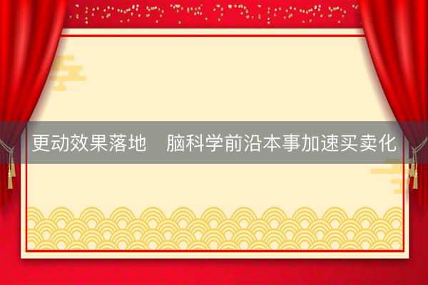 更动效果落地　脑科学前沿本事加速买卖化