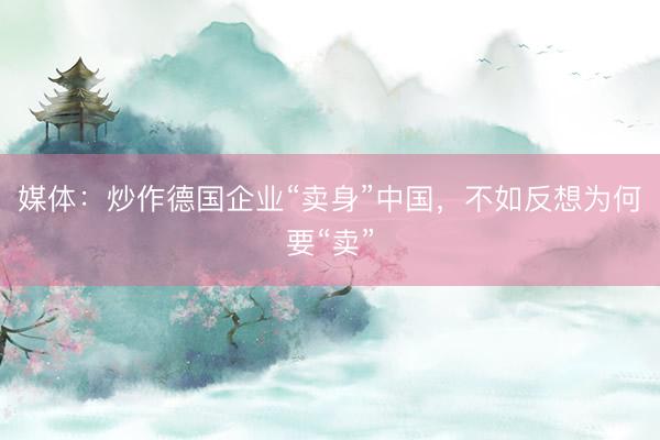 媒体：炒作德国企业“卖身”中国，不如反想为何要“卖”