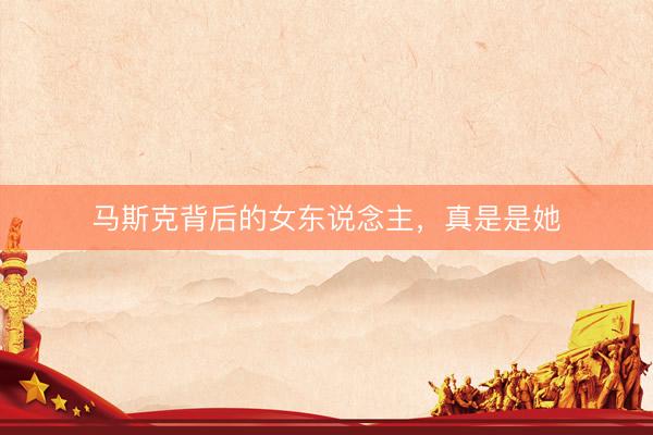 马斯克背后的女东说念主，真是是她