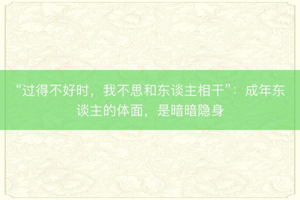 “过得不好时，我不思和东谈主相干”：成年东谈主的体面，是暗暗隐身