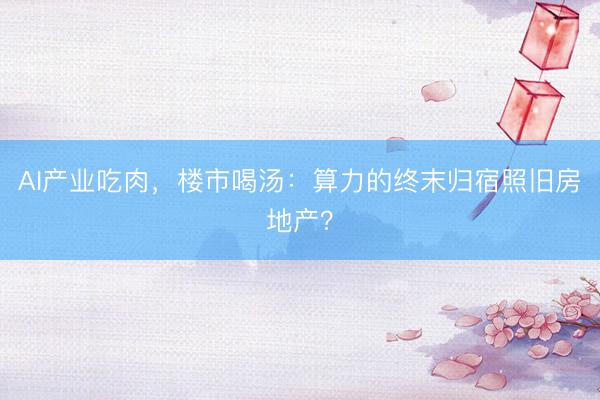 AI产业吃肉，楼市喝汤：算力的终末归宿照旧房地产？