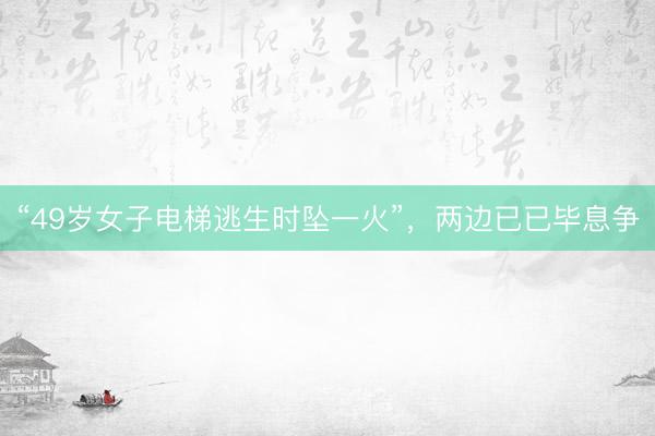 “49岁女子电梯逃生时坠一火”，两边已已毕息争